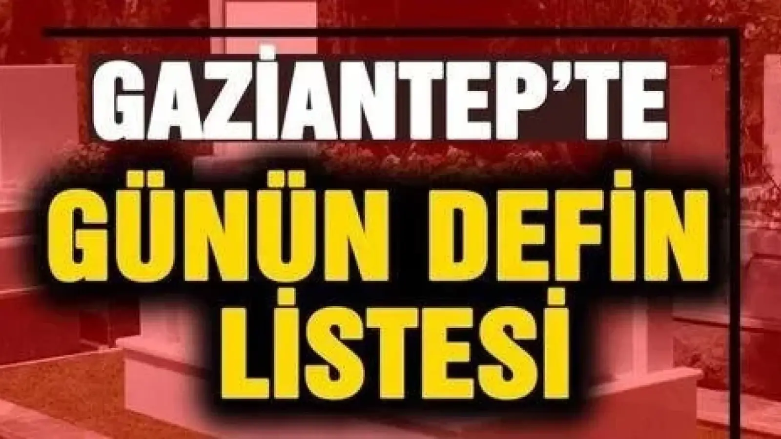 Gaziantep’te 7 Ekim 2026 tarihinde Defin Listesi !