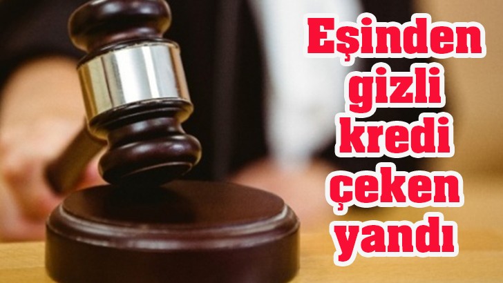 Eşinden gizli kredi çeken yandı