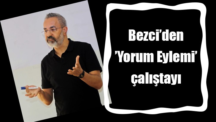 Bezci’den ’Yorum Eylemi’ çalıştayı 