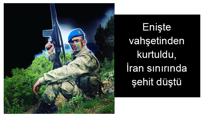 Enişte vahşetinden kurtuldu, İran sınırında şehit düştü 