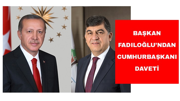 BAŞKAN FADILOĞLU’NDAN CUMHURBAŞKANI DAVETİ