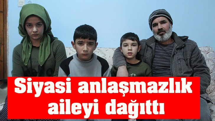 Siyasi anlaşmazlık aileyi dağıttı 