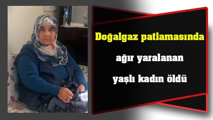 Doğalgaz patlamasında ağır yaralanan yaşlı kadın öldü 