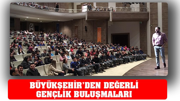 BÜYÜKŞEHİR’DEN DEĞERLİ GENÇLİK BULUŞMALARI