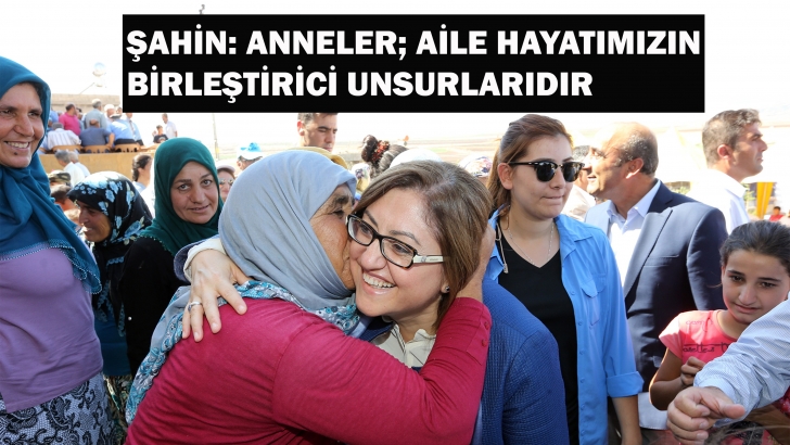 ŞAHİN: ANNELER; AİLE HAYATIMIZIN BİRLEŞTİRİCİ UNSURLARIDIR